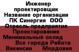 Инженер-проектировщик › Название организации ­ ПК Синергия, ООО › Отрасль предприятия ­ Проектирование › Минимальный оклад ­ 25 000 - Все города Работа » Вакансии   . Мордовия респ.
